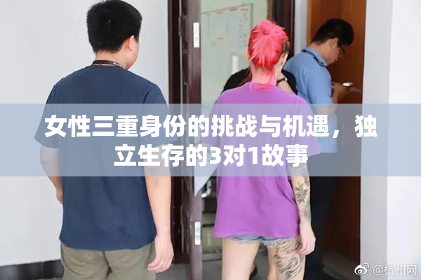 女性三重身份的挑战与机遇，独立生存的3对1故事