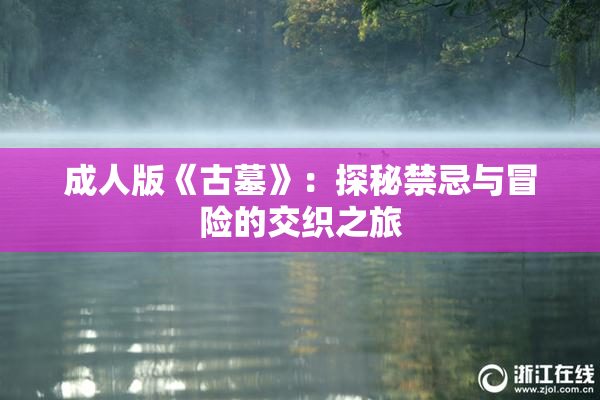 成人版《古墓》：探秘禁忌与冒险的交织之旅