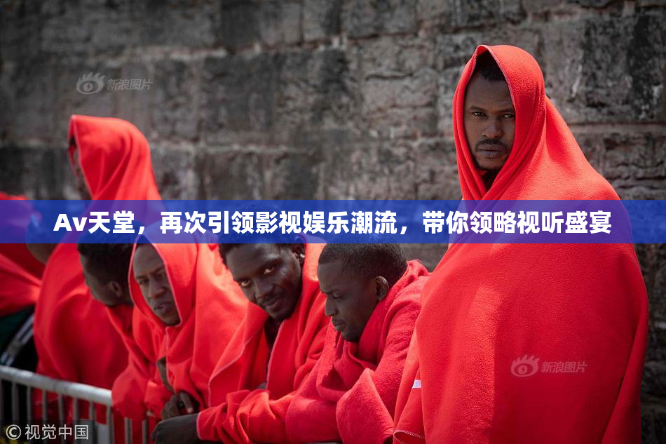 Av天堂，再次引领影视娱乐潮流，带你领略视听盛宴