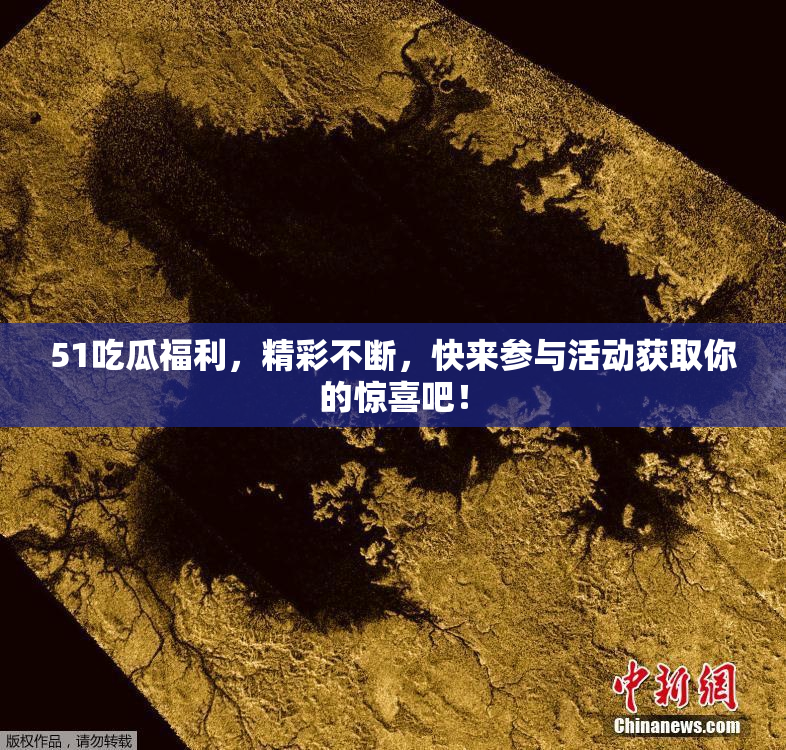51吃瓜福利，精彩不断，快来参与活动获取你的惊喜吧！