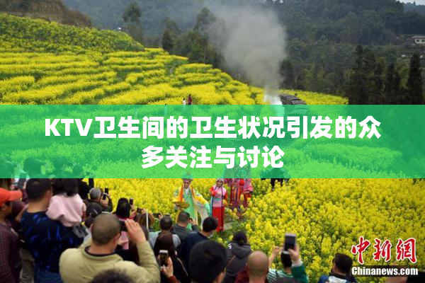 KTV卫生间的卫生状况引发的众多关注与讨论