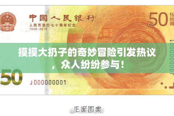 摸摸大扔子的奇妙冒险引发热议，众人纷纷参与！