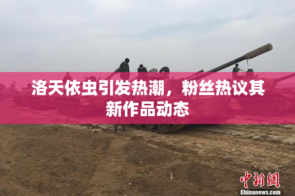 洛天依虫引发热潮，粉丝热议其新作品动态