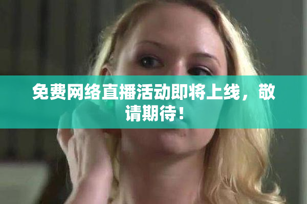 免费网络直播活动即将上线，敬请期待！