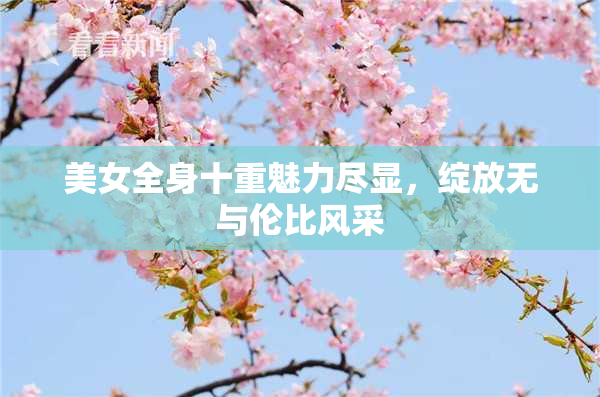 美女全身十重魅力尽显，绽放无与伦比风采