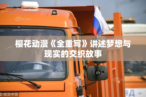 樱花动漫《全重写》讲述梦想与现实的交织故事