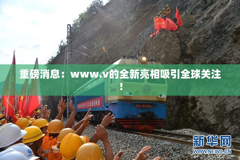 重磅消息：www.v的全新亮相吸引全球关注！