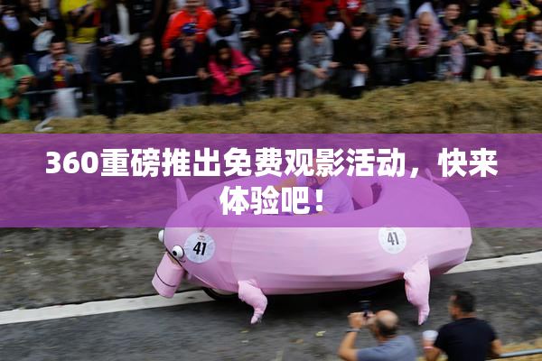 360重磅推出免费观影活动，快来体验吧！