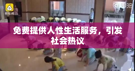 免费提供人性生活服务，引发社会热议