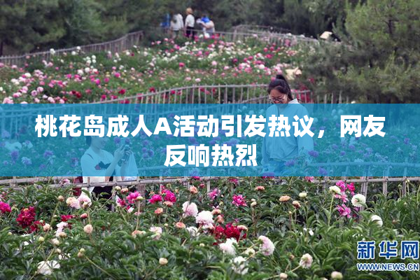 桃花岛成人A活动引发热议，网友反响热烈