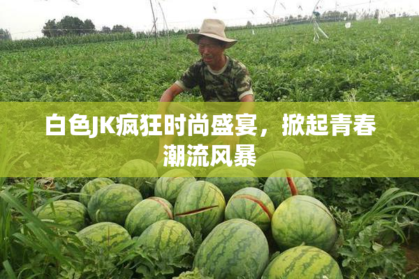 白色JK疯狂时尚盛宴，掀起青春潮流风暴