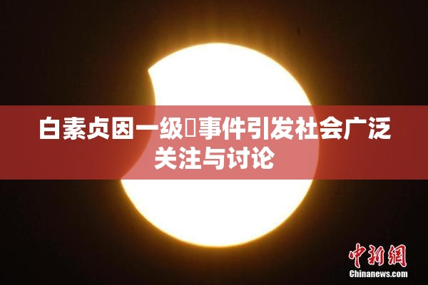 白素贞因一级婬事件引发社会广泛关注与讨论