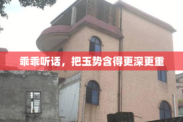 乖乖听话，把玉势含得更深更重