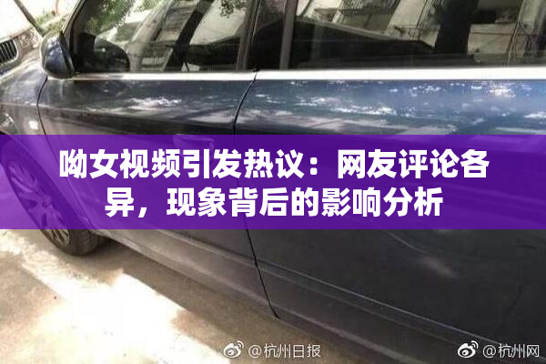 呦女视频引发热议：网友评论各异，现象背后的影响分析