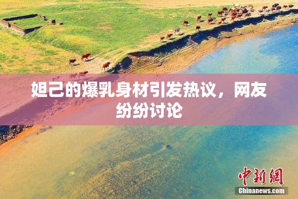妲己的爆乳身材引发热议，网友纷纷讨论