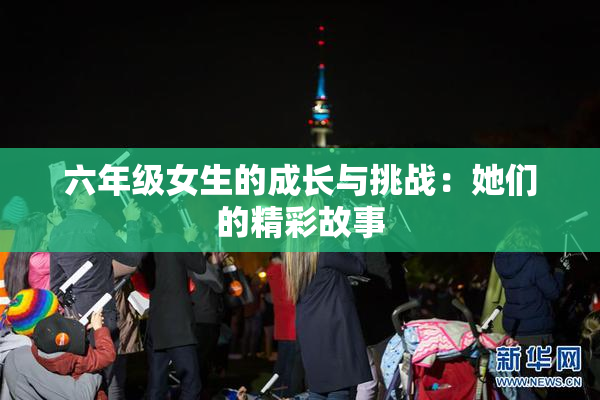 六年级女生的成长与挑战：她们的精彩故事