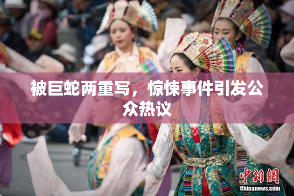 被巨蛇两重写，惊悚事件引发公众热议