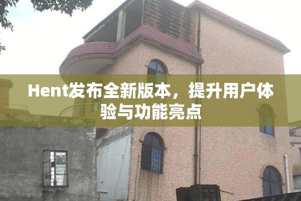 Hent发布全新版本，提升用户体验与功能亮点
