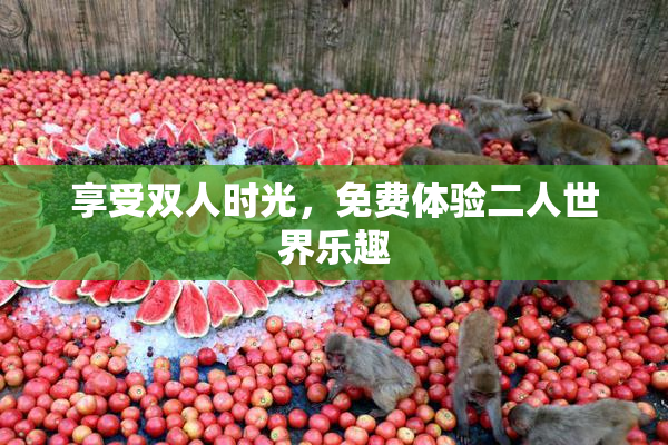 享受双人时光，免费体验二人世界乐趣