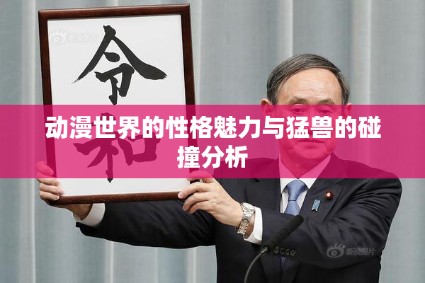 动漫世界的性格魅力与猛兽的碰撞分析
