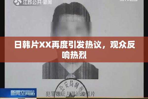 日韩片XX再度引发热议，观众反响热烈