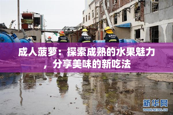 成人菠萝：探索成熟的水果魅力，分享美味的新吃法