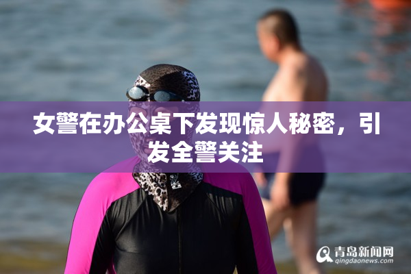 女警在办公桌下发现惊人秘密，引发全警关注