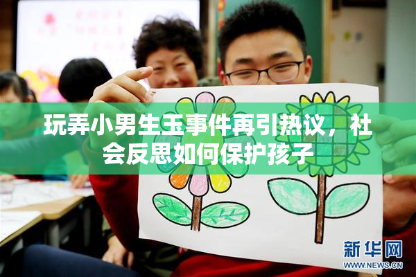 玩弄小男生玉事件再引热议，社会反思如何保护孩子