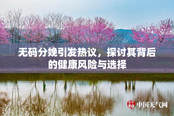 无码分娩引发热议，探讨其背后的健康风险与选择