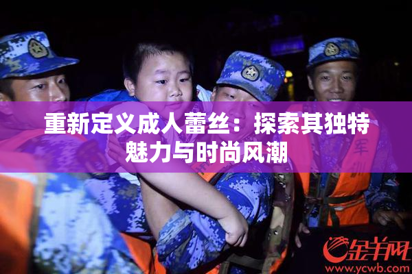 重新定义成人蕾丝：探索其独特魅力与时尚风潮