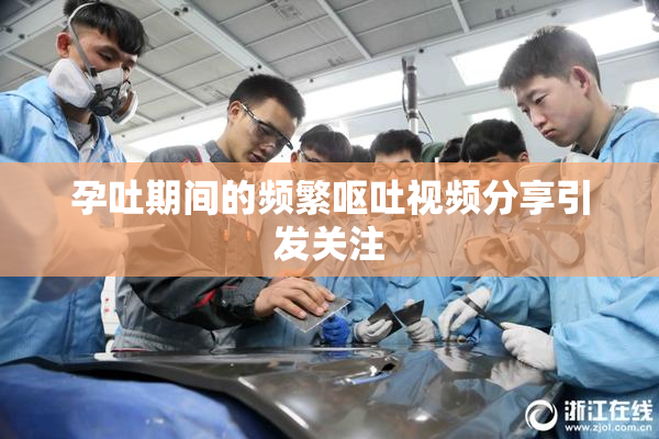 孕吐期间的频繁呕吐视频分享引发关注