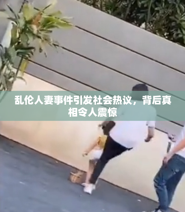 乱伦人妻事件引发社会热议，背后真相令人震惊