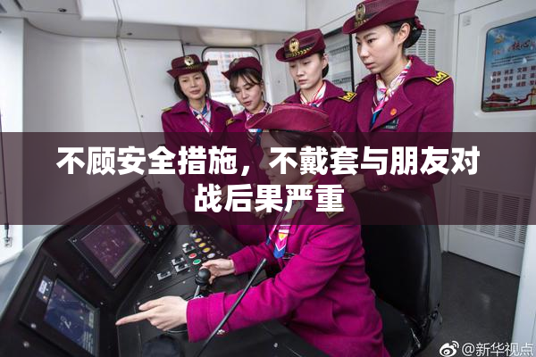 不顾安全措施，不戴套与朋友对战后果严重