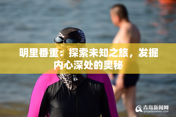 明里番重：探索未知之旅，发掘内心深处的奥秘
