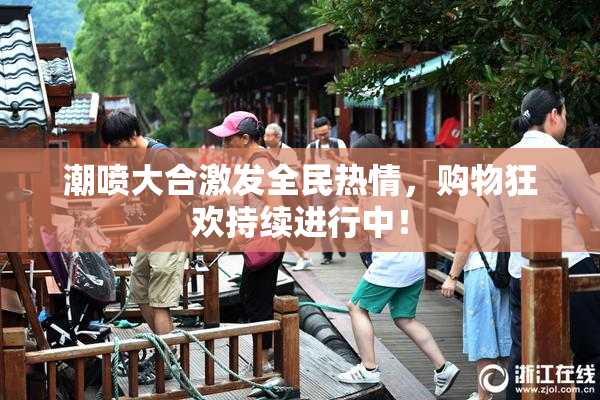 潮喷大合激发全民热情，购物狂欢持续进行中！