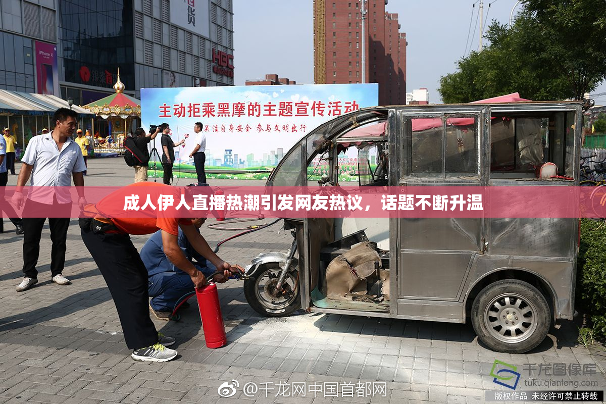 成人伊人直播热潮引发网友热议，话题不断升温