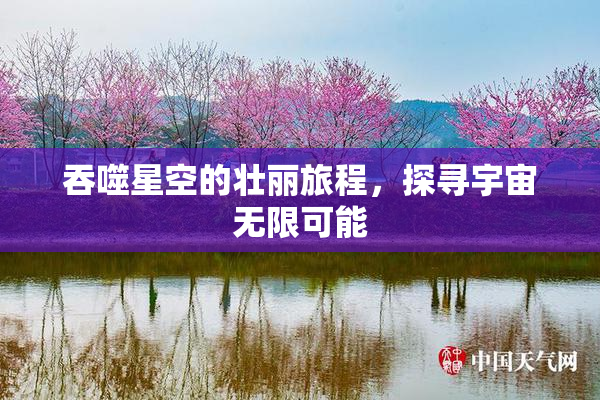 吞噬星空的壮丽旅程，探寻宇宙无限可能