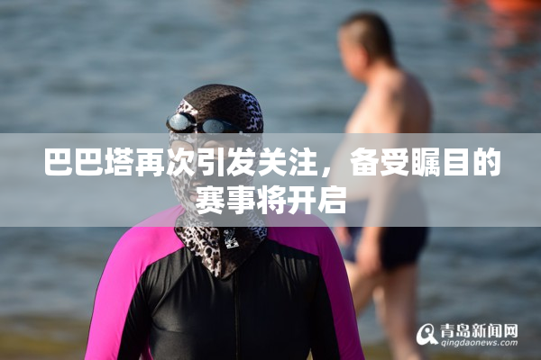 巴巴塔再次引发关注，备受瞩目的赛事将开启