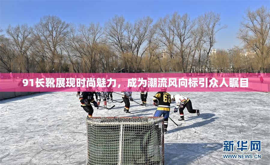91长靴展现时尚魅力，成为潮流风向标引众人瞩目