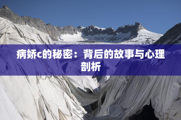 病娇c的秘密：背后的故事与心理剖析