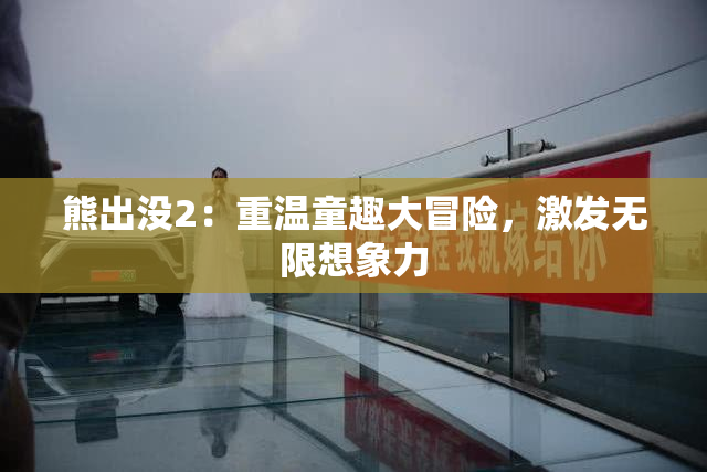 熊出没2：重温童趣大冒险，激发无限想象力