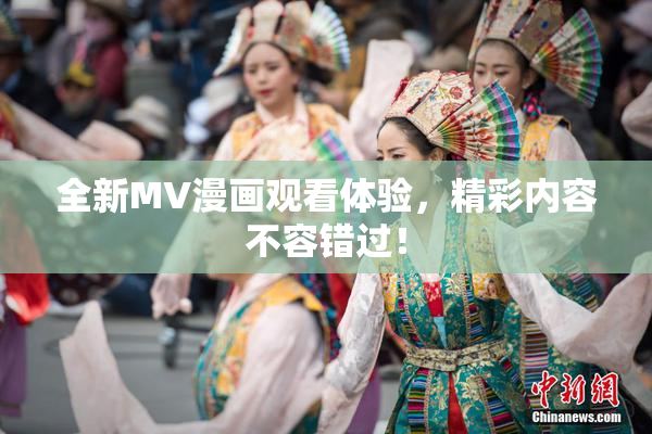 全新MV漫画观看体验，精彩内容不容错过！