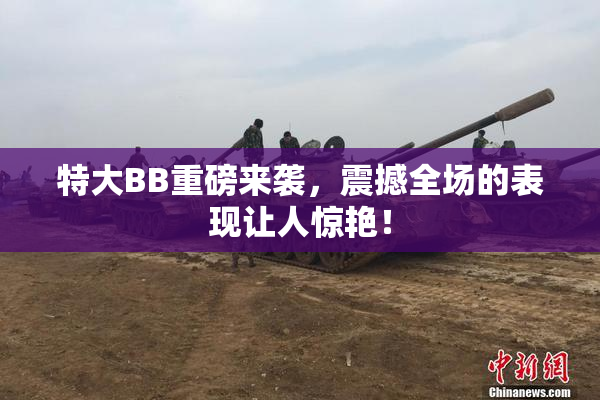 特大BB重磅来袭，震撼全场的表现让人惊艳！
