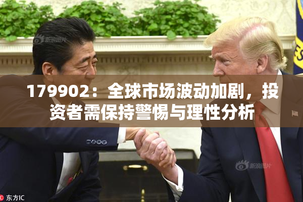 179902：全球市场波动加剧，投资者需保持警惕与理性分析