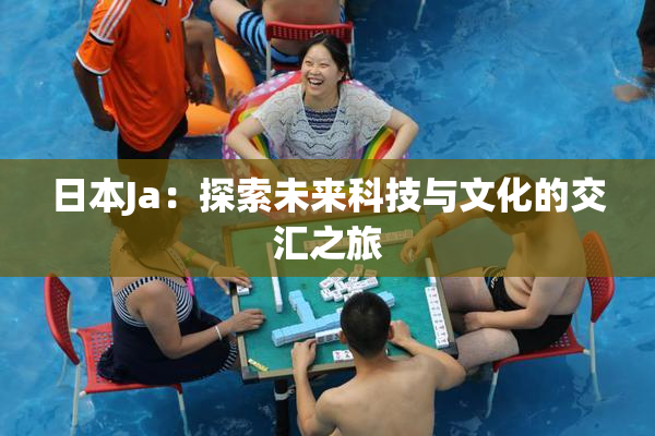日本Ja：探索未来科技与文化的交汇之旅