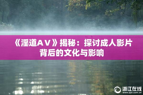 《淫道AⅤ》揭秘：探讨成人影片背后的文化与影响