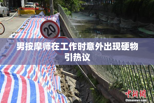 男按摩师在工作时意外出现硬物引热议