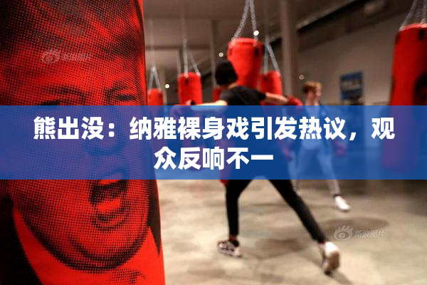 熊出没：纳雅裸身戏引发热议，观众反响不一
