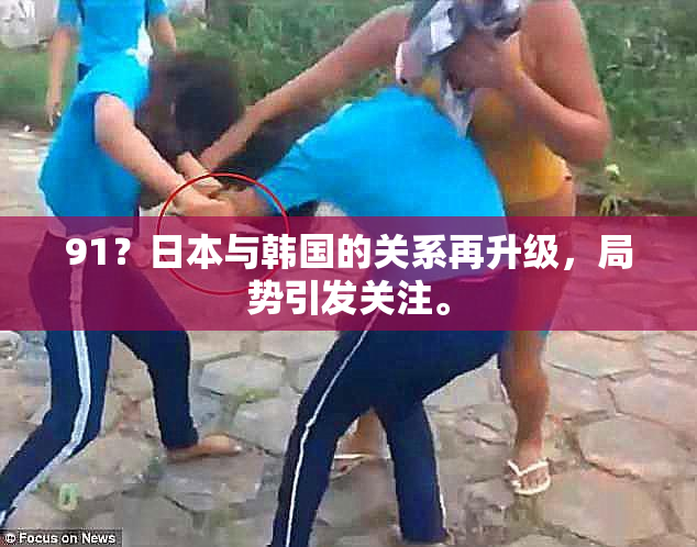 91？日本与韩国的关系再升级，局势引发关注。
