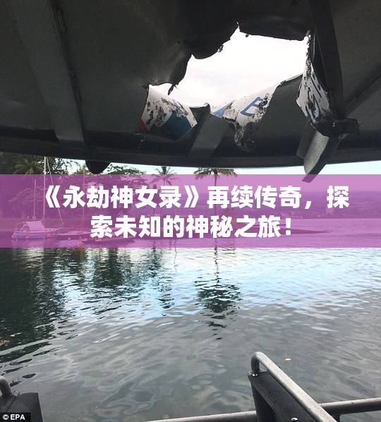 《永劫神女录》再续传奇，探索未知的神秘之旅！